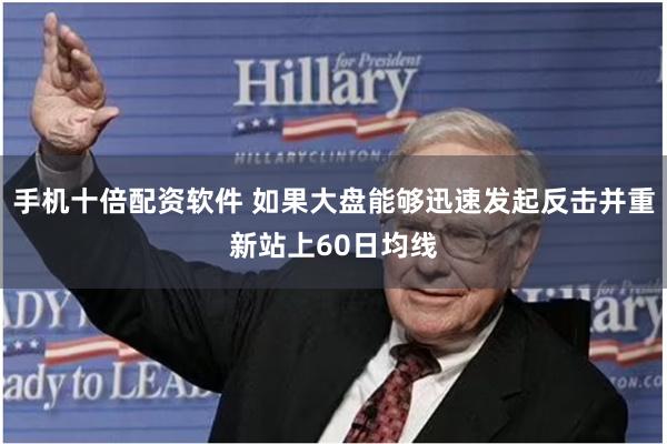 手机十倍配资软件 如果大盘能够迅速发起反击并重新站上60日均