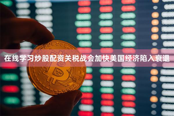 在线学习炒股配资关税战会加快美国经济陷入衰退